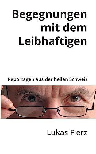 Begegnungen mit dem Leibhaftigen: Reportagen aus der heilen Schweiz