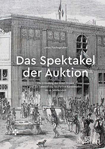 Das Spektakel der Auktion: Die Gründung des Hôtel Drouot und die Entwicklung des Pariser Kunstmarkts im 19. Jahrhundert (PASSAGES)