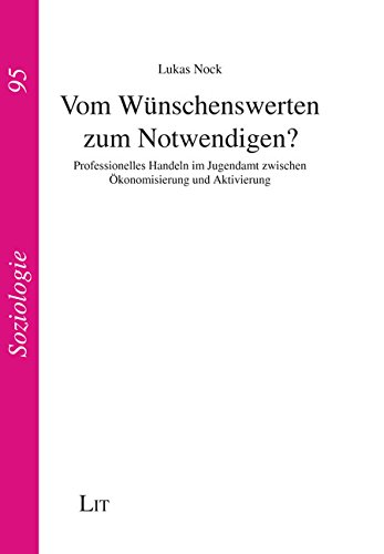 Vom Wünschenswerten zum Notwendigen?: Professionelles Handeln im Jugendamt zwischen Ökonomisierung und Aktivierung von Lit Verlag