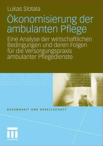 Ökonomisierung der ambulanten Pflege: Eine Analyse der wirtschaftlichen Bedingungen und deren Folgen für die Versorgungspraxis ambulanter Pflegedienste (Gesundheit und Gesellschaft) von VS Verlag für Sozialwissenschaften