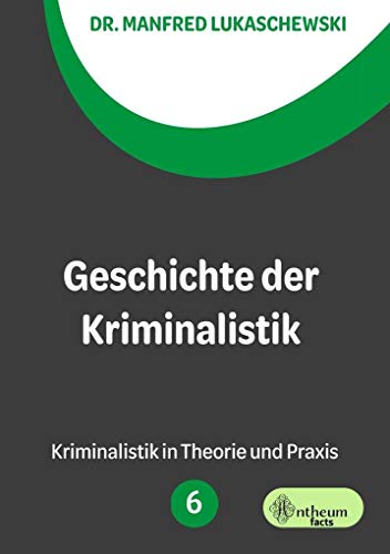 Geschichte der Kriminalistik: Ein kurzer Abriss: Kriminalistik in Theorie und Praxis von Antheum Verlag
