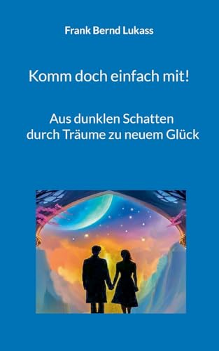 Komm doch einfach mit!: Aus dunklen Schatten durch Träume zu neuem Glück von Books on Demand