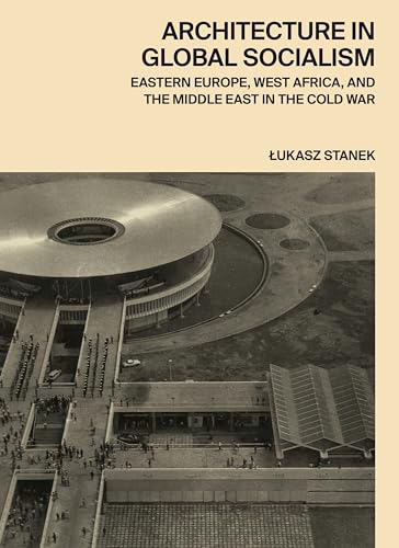 Architecture in Global Socialism: Eastern Europe, West Africa, and the Middle East in the Cold War von Princeton University Press
