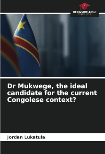 Dr Mukwege, the ideal candidate for the current Congolese context? von Our Knowledge Publishing