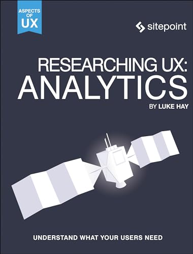 Researching UX: Analytics: Understanding is the Heart of Great UX: Analytics: Understand What Your Users Need (Aspects of Ux) von SitePoint