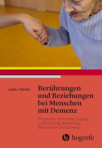 Berührungen und Beziehungen bei Menschen mit Demenz: Ein person–zentrierter Zugang zu Berührung, Beziehung, Berührtsein und Demenz von Hogrefe AG