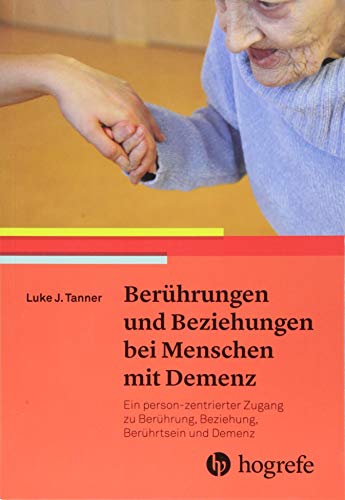 Berührungen und Beziehungen bei Menschen mit Demenz: Ein person–zentrierter Zugang zu Berührung, Beziehung, Berührtsein und Demenz