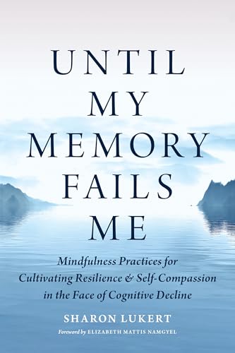 Until My Memory Fails Me: Mindfulness Practices for Cultivating Resilience and Self-Compassion in the Face of Cognitive Decline Until My Memory Fails Me: Mindfulness Practices for Cultivating Resilience and Self-Compassion in the Face of Cognitive Decline von Shambhala