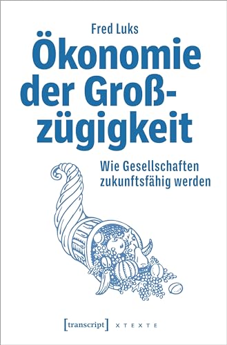 Ökonomie der Großzügigkeit: Wie Gesellschaften zukunftsfähig werden (X-Texte zu Kultur und Gesellschaft) von transcript