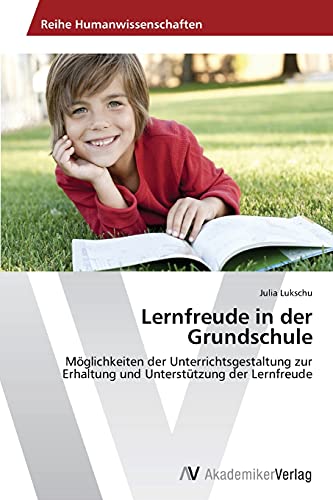 Lernfreude in der Grundschule: Möglichkeiten der Unterrichtsgestaltung zur Erhaltung und Unterstützung der Lernfreude von AV Akademikerverlag