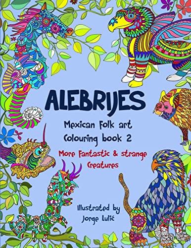 Alebrijes Mexican folk art colouring book 2: More fantastic & strange Creatures (More fantastic & strange creatures colouring books)