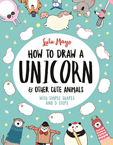 How to Draw a Unicorn and Other Cute Animals: With simple shapes and 5 steps: 1 (How to Draw Really Cute Creatures) von Michael O'Mara Books