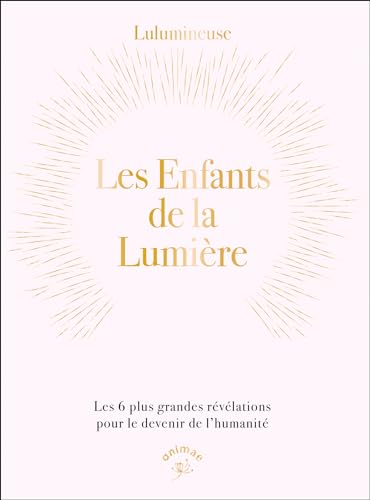 Les enfants de la lumière: Les 6 plus grandes révélations pour le devenir de l’humanité von ANIMAE