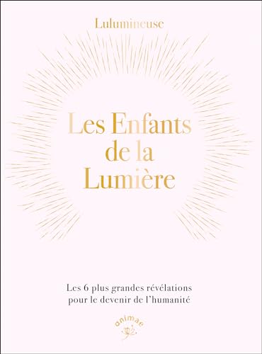 Les enfants de la lumière: Les 6 plus grandes révélations pour le devenir de l’humanité