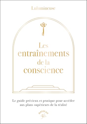 Les entraînements de la conscience: Le guide précieux et pratique pour accéder aux plans supérieurs de la réalité von ANIMAE