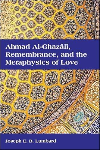 Ahmad al-Ghazali, Remembrance, and the Metaphysics of Love (SUNY series in Islam) von State University of New York Press