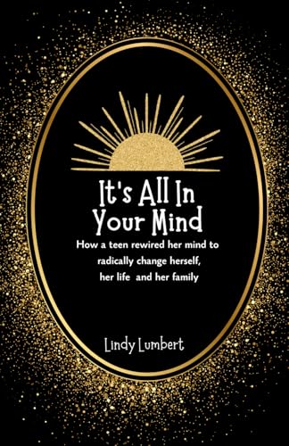It's All In Your Mind: How a teen rewired her mind to radically change herself, her life and her family It's All In Your Mind: How a teen rewired her mind to radically change herself, her life and her family von Blossom Books