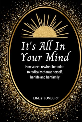 It's All In Your Mind: How a teen rewired her mind to radically change herself, her life and her family von Blossom Books