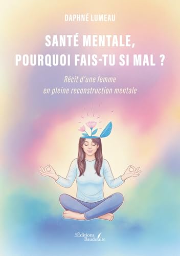 Santé mentale, pourquoi fais-tu si mal ?: Récit d'une femme en pleine reconstruction mentale von BAUDELAIRE