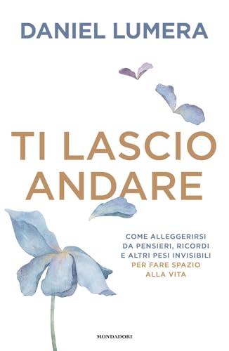 Ti lascio andare. Come alleggerirsi da pensieri, ricordi e altri pesi invisibili per fare spazio alla vita (Vivere meglio) von Mondadori
