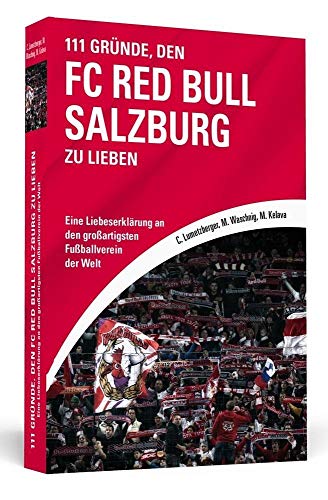111 Gründe, den FC Red Bull Salzburg zu lieben: Eine Liebeserklärung an den großartigsten Fußballverein der Welt von Schwarzkopf & Schwarzkopf