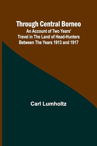 Through Central Borneo; An Account of Two Years' Travel in the Land of Head-Hunters Between the Years 1913 and 1917 von Alpha Edition