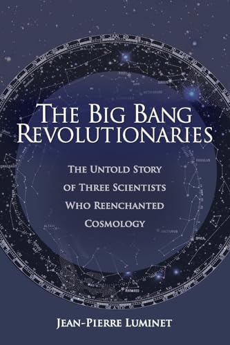 The Big Bang Revolutionaries: The Untold Story of Three Scientists Who Reenchanted Cosmology The Big Bang Revolutionaries: The Untold Story of Three Scientists Who Reenchanted Cosmology