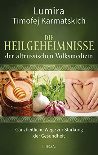 Die Heilgeheimnisse der altrussischen Volksmedizin: Ganzheitliche Wege zur Stärkung der Gesundheit von Integral