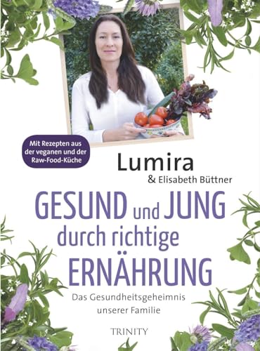 Gesund und jung durch richtige Ernährung: Das Gesundheitsgeheimnis unserer Familie Mit Rezepten aus der veganen und Raw-Food-Küche