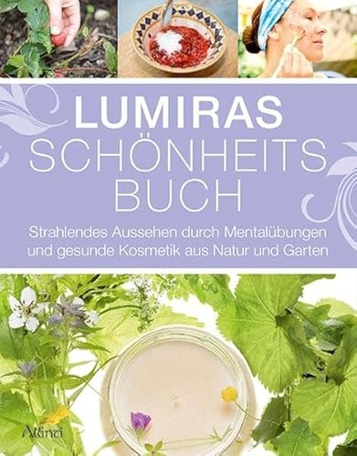 Lumiras Schönheitsbuch: Strahlendes Aussehen durch Mentalübungen und gesunde Kosmetik aus Natur und Garten von Allinti Verlag GmbH