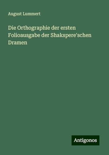 Die Orthographie der ersten Folioausgabe der Shakspere'schen Dramen von Antigonos Verlag