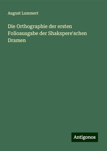 Die Orthographie der ersten Folioausgabe der Shakspere'schen Dramen von Antigonos Verlag