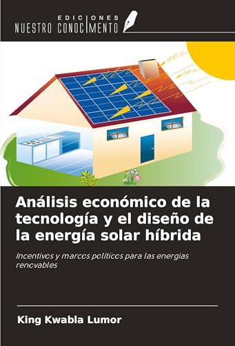 Análisis económico de la tecnología y el diseño de la energía solar híbrida: Incentivos y marcos políticos para las energías renovables von Ediciones Nuestro Conocimiento