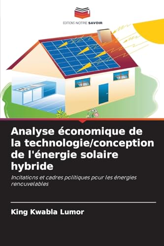 Analyse économique de la technologie/conception de l'énergie solaire hybride: Incitations et cadres politiques pour les énergies renouvelables von Editions Notre Savoir