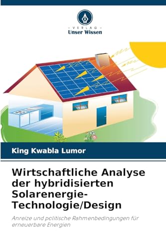 Wirtschaftliche Analyse der hybridisierten Solarenergie-Technologie/Design: Anreize und politische Rahmenbedingungen für erneuerbare Energien von Verlag Unser Wissen