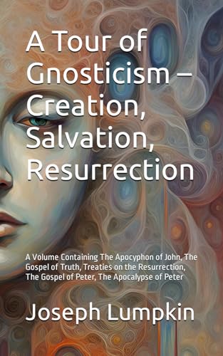 A Tour of Gnosticism – Creation, Salvation, Resurrection: A Volume Containing The Apocyphon of John, The Gospel of Truth, Treaties on the Resurrection, The Gospel of Peter, The Apocalypse of Peter von Independently published