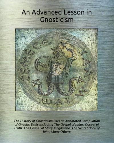 An Advanced Lesson in Gnosticism: The History of Gnosticism Plus an Annotated Compilation of Gnostic Texts Including The Gospel of Judas, Gospel of ... The Secret Book of John, Many Others von Independently published