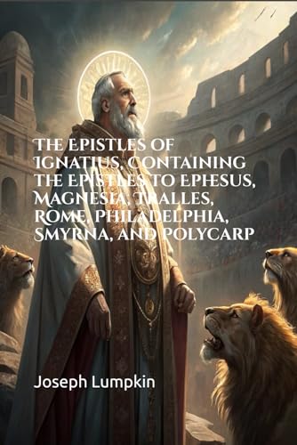 The Epistles of Ignatius, Containing the Epistles to Ephesus, Magnesia, Tralles, Rome, Philadelphia, Smyrna, and Polycarp von Independently published