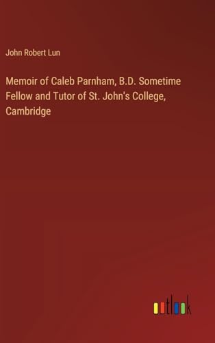 Memoir of Caleb Parnham, B.D. Sometime Fellow and Tutor of St. John's College, Cambridge von Outlook Verlag