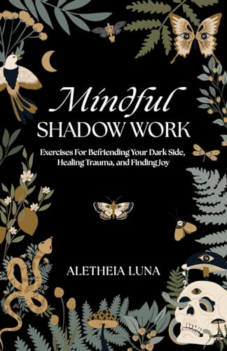 Mindful Shadow Work: Exercises For Befriending Your Dark Side, Healing Trauma, and Finding Joy
