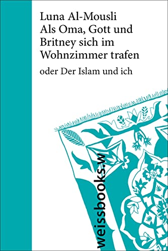 Als Oma, Gott und Britney sich im Wohnzimmer trafen: oder Der Islam und ich. Mit Illustrationen der Autorin von weissbooks.w