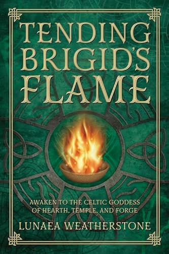 Tending Brigid's Flame: Awaken to the Celtic Goddess of the Hearth, Temple, and Forge: Awaken to the Celtic Goddess of Hearth, Temple, and Forge