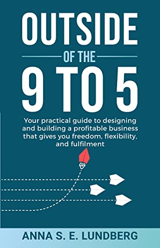 Outside of the 9 to 5: Your practical guide to designing and building a profitable business that gives you freedom, flexibility, and fulfilment