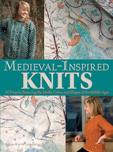 Medieval-inspired Knits: 20 Projects Featuring the Motifs, Colors, and Shapes of the Middle Ages