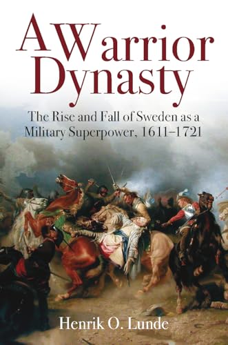 A Warrior Dynasty: The Rise and Fall of Sweden As a Military Superpower, 1611-1721