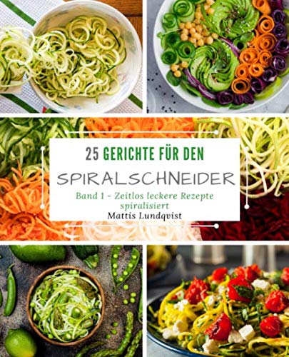 25 Gerichte für den Spiralschneider - Band 1: Zeitlos leckere Rezepte spiralisiert 25 Gerichte für den Spiralschneider - Band 1: Zeitlos leckere Rezepte spiralisiert
