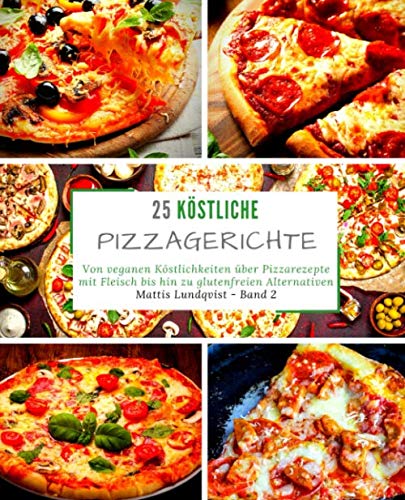 25 Köstliche Pizzagerichte - Band 2: Von veganen Köstlichkeiten über Pizzarezepte mit Fleisch bis hin zu glutenfreien Alternativen 25 Köstliche Pizzagerichte - Band 2: Von veganen Köstlichkeiten über Pizzarezepte mit Fleisch bis hin zu glutenfreien Alternativen