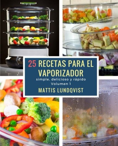 25 recetas para el vaporizador: simple, delicioso y rápido 25 recetas para el vaporizador: simple, delicioso y rápido