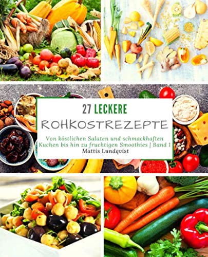 27 Leckere Rohkostrezepte - Band 1: Von köstlichen Salaten und schmackhaften Kuchen bis hin zu fruchtigen Smoothies 27 Leckere Rohkostrezepte - Band 1: Von köstlichen Salaten und schmackhaften Kuchen bis hin zu fruchtigen Smoothies