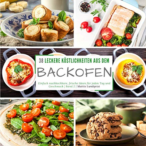 38 leckere Köstlichkeiten aus dem Backofen: Einfach nachkochbare, frische Ideen für jeden Tag und Geschmack - Band 2 38 leckere Köstlichkeiten aus dem Backofen: Einfach nachkochbare, frische Ideen für jeden Tag und Geschmack - Band 2